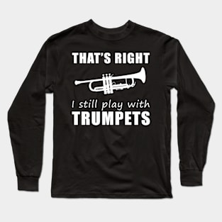 Trumpeting with Humor: That's Right, I Still Play with Trumpets Tee! Sound the Laughter! Long Sleeve T-Shirt